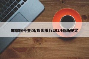 邯郸限号查询/邯郸限行2024最新规定