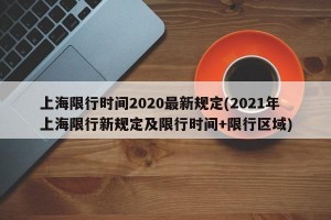 上海限行时间2020最新规定(2021年上海限行新规定及限行时间+限行区域)