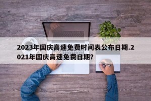 2023年国庆高速免费时间表公布日期.2021年国庆高速免费日期？