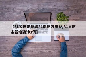 【31省区市新增31例新冠肺炎,31省区市新增确诊1例】