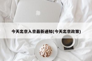 今天出京入京最新通知(今天出京政策)