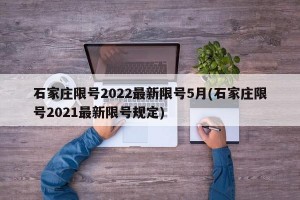 石家庄限号2022最新限号5月(石家庄限号2021最新限号规定)