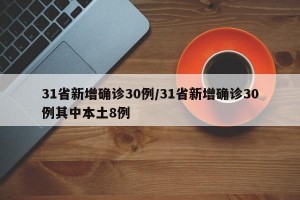 31省新增确诊30例/31省新增确诊30例其中本土8例