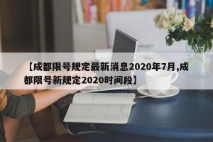 【成都限号规定最新消息2020年7月,成都限号新规定2020时间段】