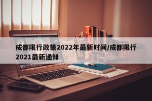 成都限行政策2022年最新时间/成都限行2021最新通知