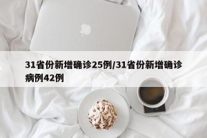 31省份新增确诊25例/31省份新增确诊病例42例