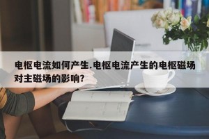 电枢电流如何产生.电枢电流产生的电枢磁场对主磁场的影响？