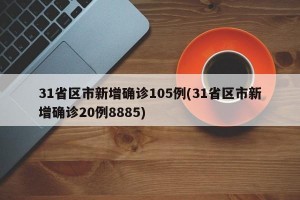 31省区市新增确诊105例(31省区市新增确诊20例8885)