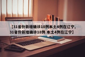 【31省份新增确诊18例本土4例在辽宁,31省份新增确诊18例 本土4例在辽宁】