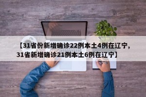 【31省份新增确诊22例本土4例在辽宁,31省新增确诊21例本土6例在辽宁】