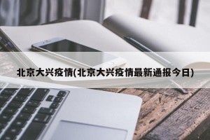 北京大兴疫情(北京大兴疫情最新通报今日)