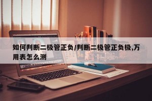 如何判断二极管正负/判断二极管正负极,万用表怎么测