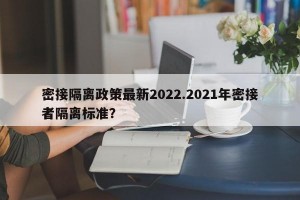 密接隔离政策最新2022.2021年密接者隔离标准？