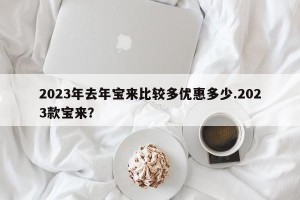 2023年去年宝来比较多优惠多少.2023款宝来？