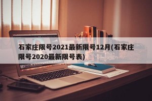 石家庄限号2021最新限号12月(石家庄限号2020最新限号表)