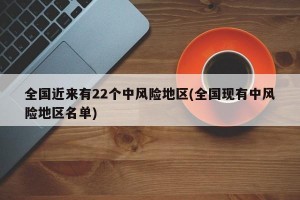 全国近来有22个中风险地区(全国现有中风险地区名单)