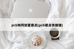 pcb如何放置原点(pcb原点快捷键)