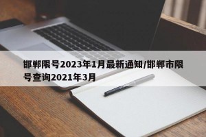 邯郸限号2023年1月最新通知/邯郸市限号查询2021年3月