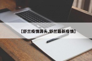 【舒兰疫情源头,舒兰最新疫情】