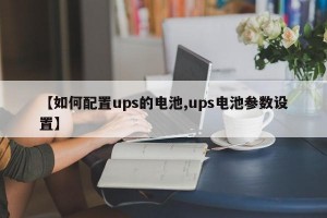 【如何配置ups的电池,ups电池参数设置】