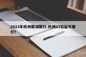 2023年杭州取消限行.杭州23日起不限行？