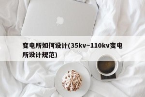 变电所如何设计(35kv～110kv变电所设计规范)