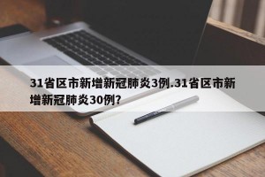 31省区市新增新冠肺炎3例.31省区市新增新冠肺炎30例？