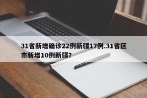 31省新增确诊22例新疆17例.31省区市新增10例新疆？