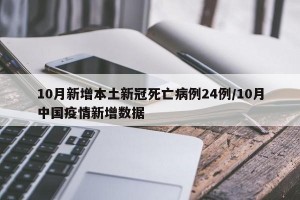 10月新增本土新冠死亡病例24例/10月中国疫情新增数据