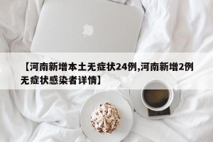 【河南新增本土无症状24例,河南新增2例无症状感染者详情】