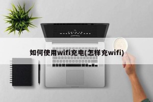 如何使用wifi充电(怎样充wifi)