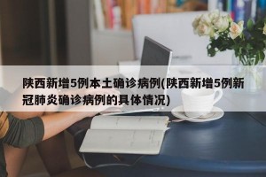 陕西新增5例本土确诊病例(陕西新增5例新冠肺炎确诊病例的具体情况)