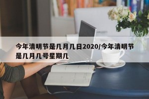 今年清明节是几月几日2020/今年清明节是几月几号星期几