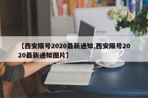 【西安限号2020最新通知,西安限号2020最新通知图片】