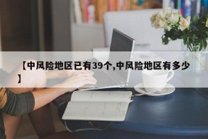 【中风险地区已有39个,中风险地区有多少】