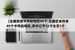 【全国现有中风险地区66个,全国近来共有49个中风险地区,其中辽宁32个北京7个】