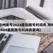 【郑州限号2024最新限号时间表,郑州限号2024最新限号时间表查询】