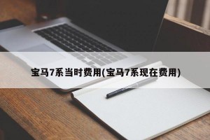 宝马7系当时费用(宝马7系现在费用)