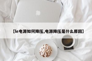 【le电源如何降压,电源降压是什么原因】