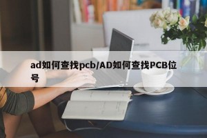 ad如何查找pcb/AD如何查找PCB位号