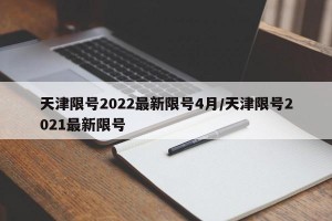 天津限号2022最新限号4月/天津限号2021最新限号