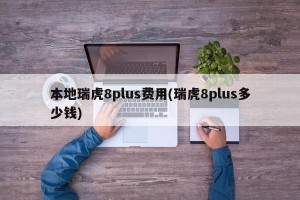 本地瑞虎8plus费用(瑞虎8plus多少钱)