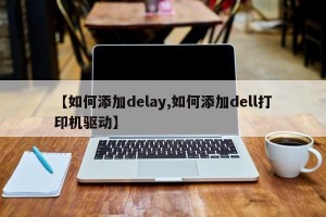 【如何添加delay,如何添加dell打印机驱动】