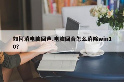 如何消电脑回声.电脑回音怎么消除win10？