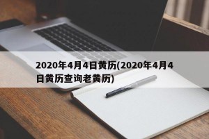 2020年4月4日黄历(2020年4月4日黄历查询老黄历)