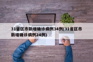 31省区市新增确诊病例34例(31省区市新增确诊病例24例)