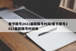 春节限号2021最新限号时间/春节限号2021最新限号时间表