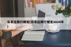 石家庄限行规定(石家庄限行规定2024年)