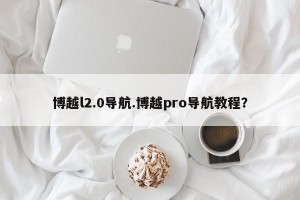 博越l2.0导航.博越pro导航教程？