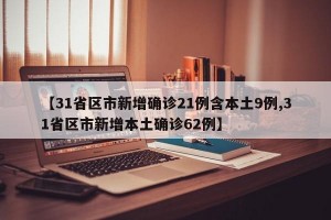 【31省区市新增确诊21例含本土9例,31省区市新增本土确诊62例】